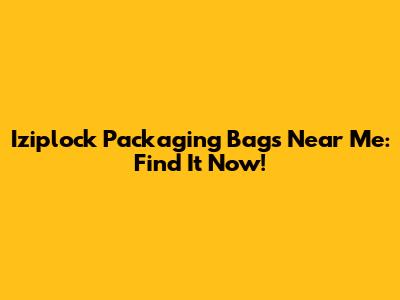 Iziplock Packaging Bags Near Me: Find It Now!