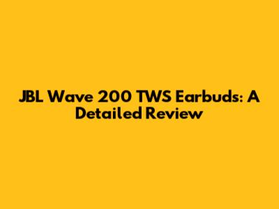 JBL Wave 200 TWS Earbuds: A Detailed Review