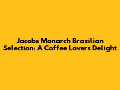 Jacobs Monarch Brazilian Selection: A Coffee Lover's Delight