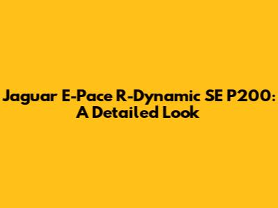 Jaguar E-Pace R-Dynamic SE P200: A Detailed Look