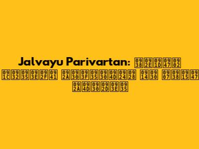 Jalvayu Parivartan: समझें जलवायु परिवर्तन और इसके प्रभाव