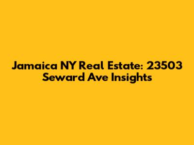 Jamaica NY Real Estate: 23503 Seward Ave Insights