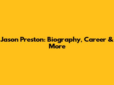 Jason Preston: Biography, Career & More