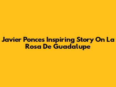 Javier Ponce's Inspiring Story On La Rosa De Guadalupe