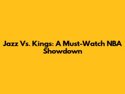 Jazz Vs. Kings: A Must-Watch NBA Showdown