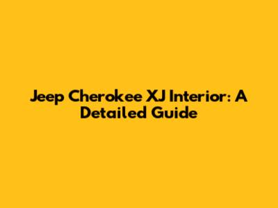 Jeep Cherokee XJ Interior: A Detailed Guide