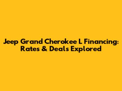 Jeep Grand Cherokee L Financing: Rates & Deals Explored
