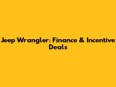 Jeep Wrangler: Finance & Incentive Deals
