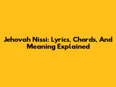 Jehovah Nissi: Lyrics, Chords, And Meaning Explained