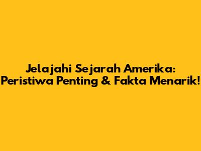 Jelajahi Sejarah Amerika: Peristiwa Penting & Fakta Menarik!