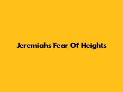 Jeremiah's Fear Of Heights
