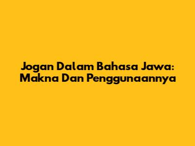Jogan Dalam Bahasa Jawa: Makna Dan Penggunaannya