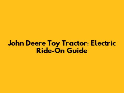 John Deere Toy Tractor: Electric Ride-On Guide