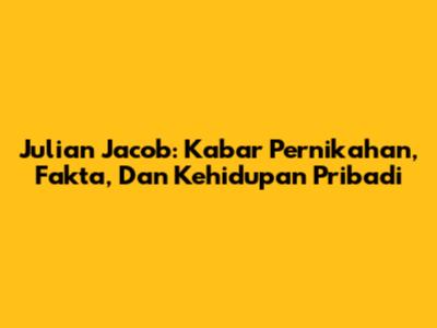 Julian Jacob: Kabar Pernikahan, Fakta, Dan Kehidupan Pribadi