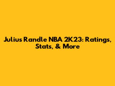 Julius Randle NBA 2K23: Ratings, Stats, & More