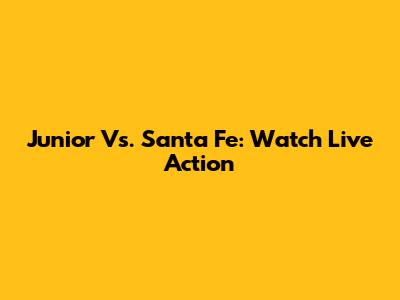 Junior Vs. Santa Fe: Watch Live Action