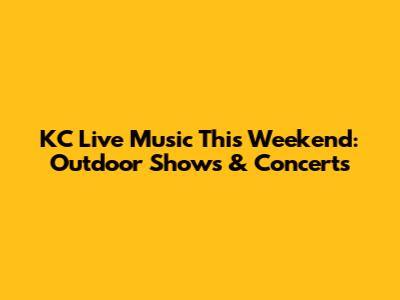 KC Live Music This Weekend: Outdoor Shows & Concerts