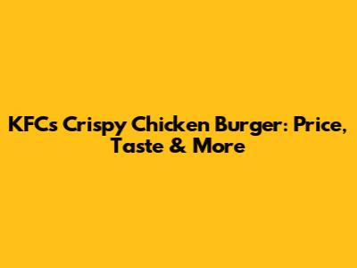 KFC's Crispy Chicken Burger: Price, Taste & More