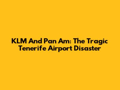KLM And Pan Am: The Tragic Tenerife Airport Disaster