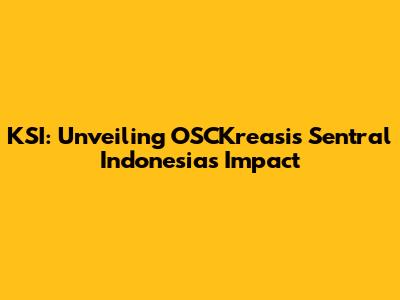 KSI: Unveiling OSCKreasis Sentral Indonesia's Impact