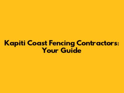 Kapiti Coast Fencing Contractors: Your Guide