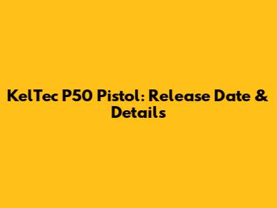KelTec P50 Pistol: Release Date & Details