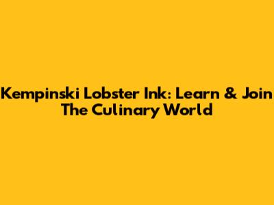 Kempinski Lobster Ink: Learn & Join The Culinary World