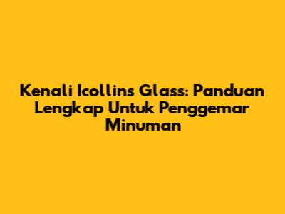 Kenali Icollins Glass: Panduan Lengkap Untuk Penggemar Minuman