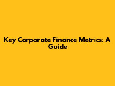 Key Corporate Finance Metrics: A Guide