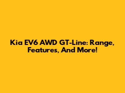 Kia EV6 AWD GT-Line: Range, Features, And More!
