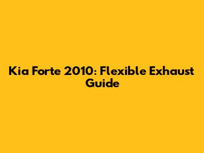 Kia Forte 2010: Flexible Exhaust Guide
