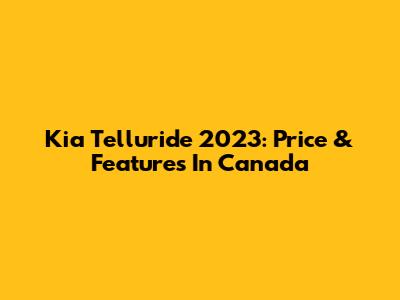 Kia Telluride 2023: Price & Features In Canada