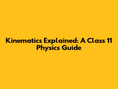 Kinematics Explained: A Class 11 Physics Guide