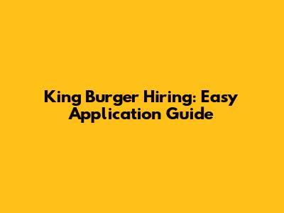 King Burger Hiring: Easy Application Guide