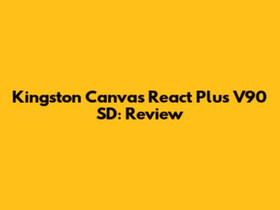 Kingston Canvas React Plus V90 SD: Review