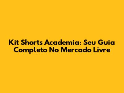 Kit Shorts Academia: Seu Guia Completo No Mercado Livre