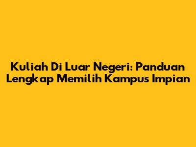 Kuliah Di Luar Negeri: Panduan Lengkap Memilih Kampus Impian