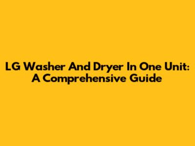 LG Washer And Dryer In One Unit: A Comprehensive Guide