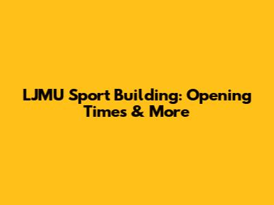 LJMU Sport Building: Opening Times & More