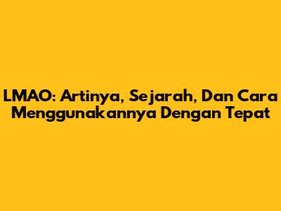 LMAO: Artinya, Sejarah, Dan Cara Menggunakannya Dengan Tepat