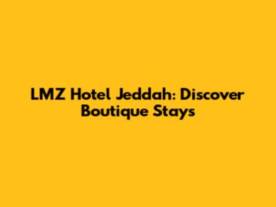 LMZ Hotel Jeddah: Discover Boutique Stays