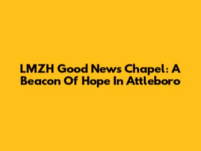 LMZH Good News Chapel: A Beacon Of Hope In Attleboro