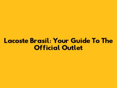 Lacoste Brasil: Your Guide To The Official Outlet