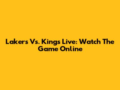 Lakers Vs. Kings Live: Watch The Game Online