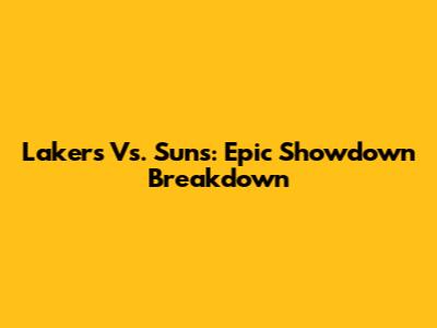 Lakers Vs. Suns: Epic Showdown Breakdown