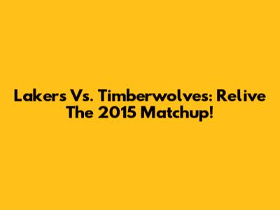 Lakers Vs. Timberwolves: Relive The 2015 Matchup!
