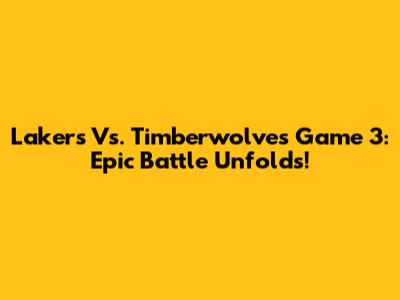 Lakers Vs. Timberwolves Game 3: Epic Battle Unfolds!