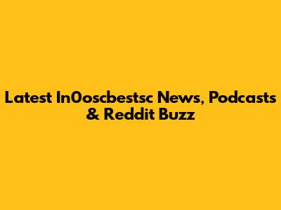 Latest In0oscbestsc News, Podcasts & Reddit Buzz