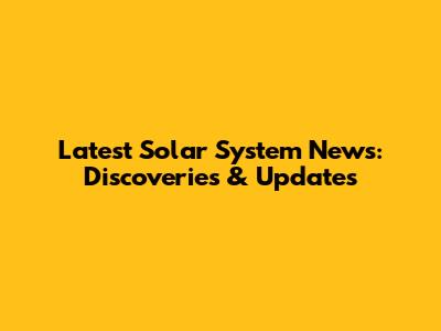 Latest Solar System News: Discoveries & Updates