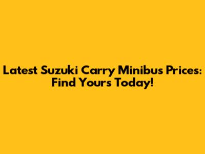 Latest Suzuki Carry Minibus Prices: Find Yours Today!